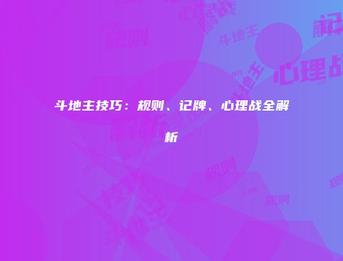 斗地主技巧：规则、记牌、心理战全解析