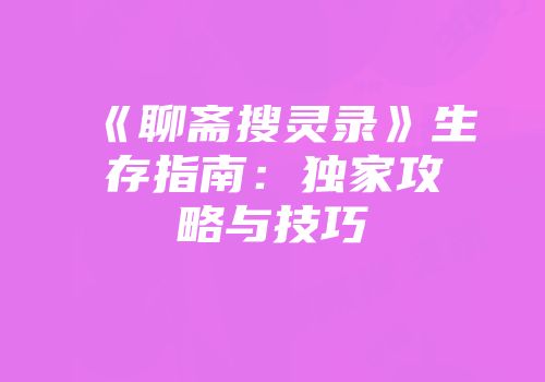 《聊斋搜灵录》生存指南：独家攻略与技巧