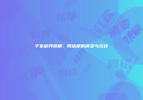 子非秋月妖精：网络梗的演变与狂欢