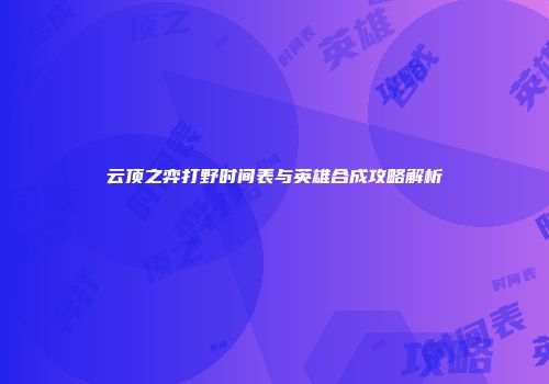 云顶之弈打野时间表与英雄合成攻略解析