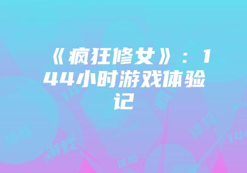 《疯狂修女》:144小时游戏体验记