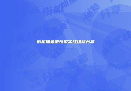 街机捕鱼老玩家实战秘籍分享