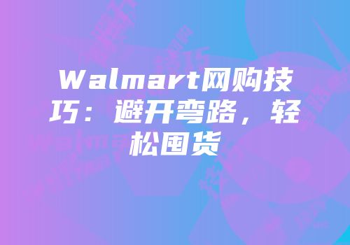 Walmart网购技巧：避开弯路，轻松囤货
