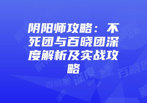 阴阳师攻略:不死团与百晓团深度解析及实战攻略