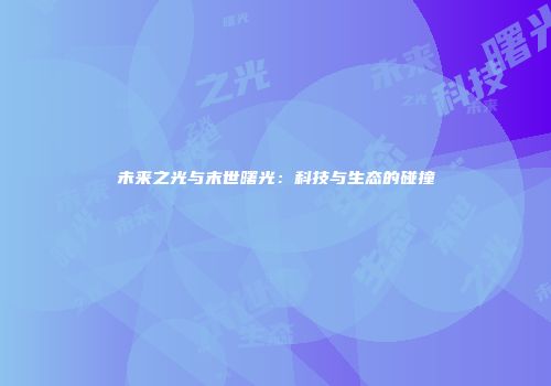 未来之光与末世曙光：科技与生态的碰撞