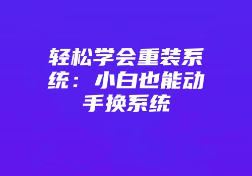 轻松学会重装系统：小白也能动手换系统