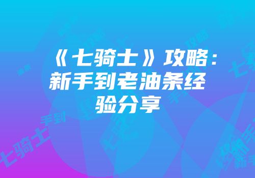 《七骑士》攻略：新手到老油条经验分享