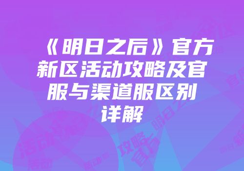 《明日之后》官方新区活动攻略及官服与渠道服区别详解