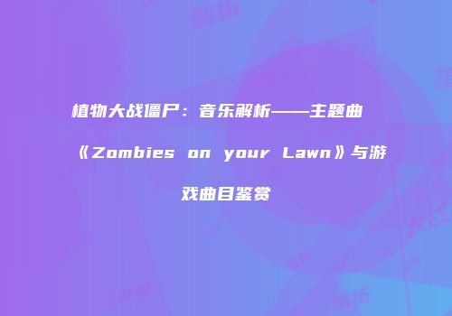 植物大战僵尸：音乐解析——主题曲《Zombies on your Lawn》与游戏曲目鉴赏