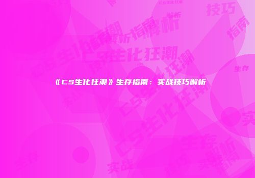 《CS生化狂潮》生存指南：实战技巧解析