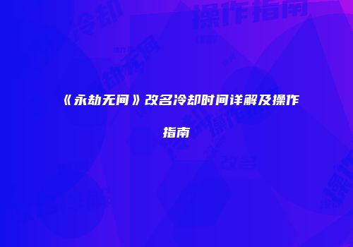 《永劫无间》改名冷却时间详解及操作指南