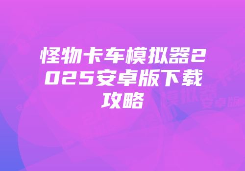 怪物卡车模拟器2025安卓版下载攻略