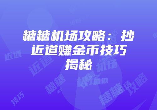 糖糖机场攻略：抄近道赚金币技巧揭秘