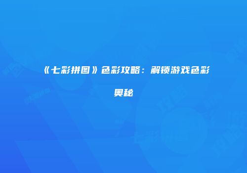 《七彩拼图》色彩攻略:解锁游戏色彩奥秘