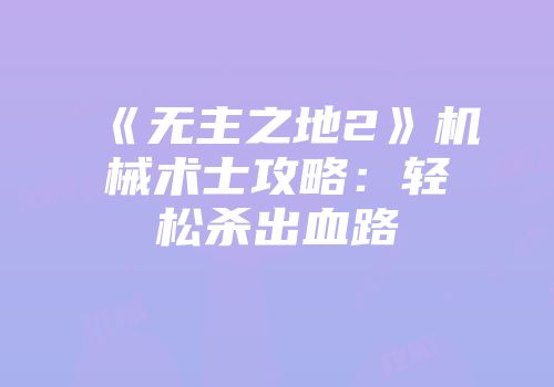 《无主之地2》机械术士攻略：轻松杀出血路