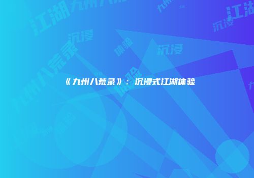 《九州八荒录》:沉浸式江湖体验