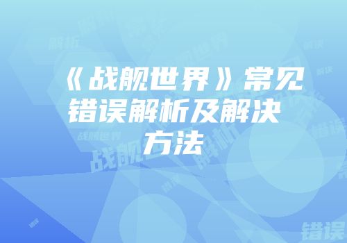 《战舰世界》常见错误解析及解决方法