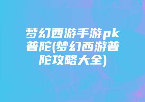 梦幻西游手游pk普陀(梦幻西游普陀攻略大全)