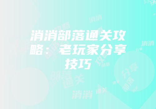 消消部落通关攻略：老玩家分享技巧