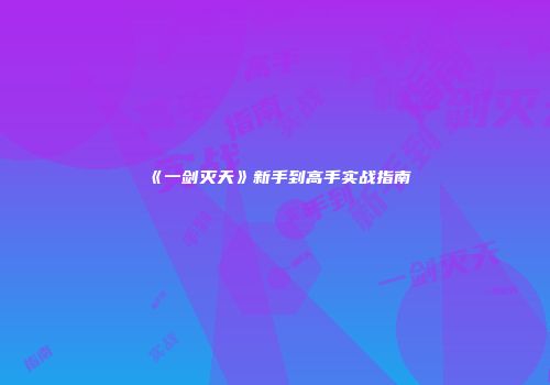 《一剑灭天》新手到高手实战指南