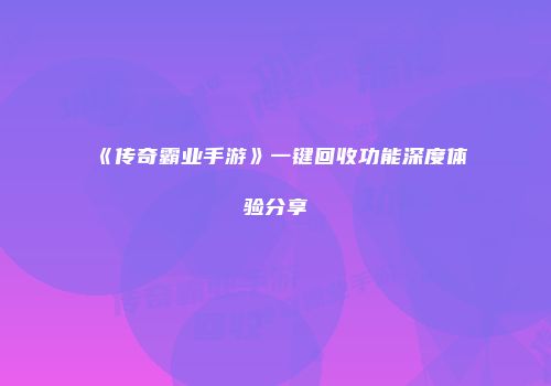 《传奇霸业手游》一键回收功能深度体验分享