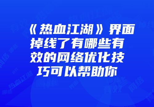 《热血江湖》界面掉线了有哪些有效的网络优化技巧可以帮助你