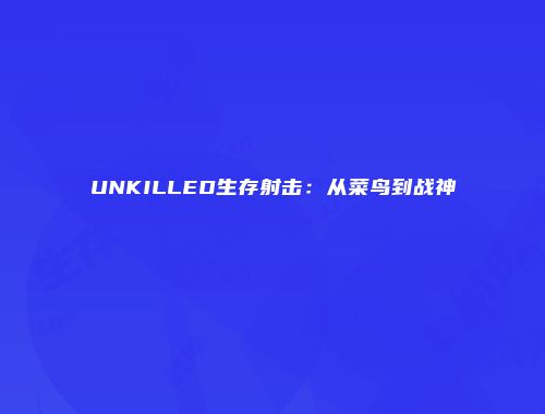 UNKILLED生存射击：从菜鸟到战神