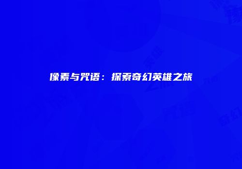 像素与咒语:探索奇幻英雄之旅