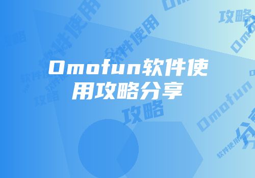 Omofun软件使用攻略分享