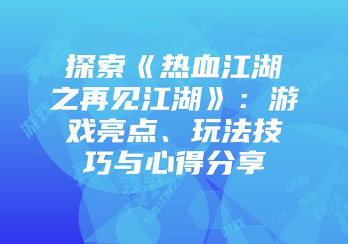 探索《热血江湖之再见江湖》:游戏亮点、玩法技巧与心得分享