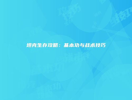 坦克生存攻略：基本功与战术技巧
