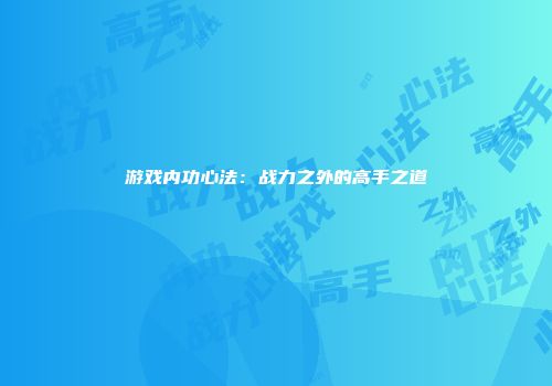游戏内功心法：战力之外的高手之道