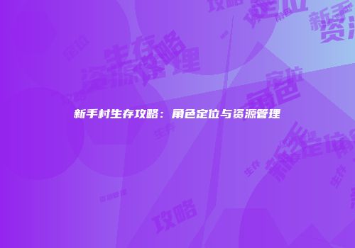 新手村生存攻略：角色定位与资源管理