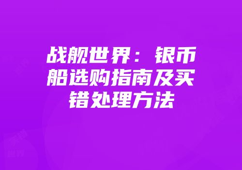 战舰世界:银币船选购指南及买错处理方法
