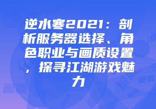 逆水寒2021：剖析服务器选择、角色职业与画质设置，探寻江湖游戏魅力