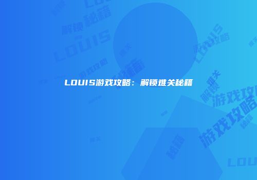 LOUIS游戏攻略：解锁难关秘籍
