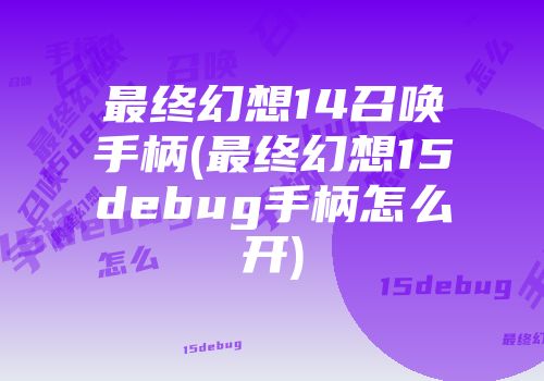 最终幻想14召唤手柄(最终幻想15debug手柄怎么开)