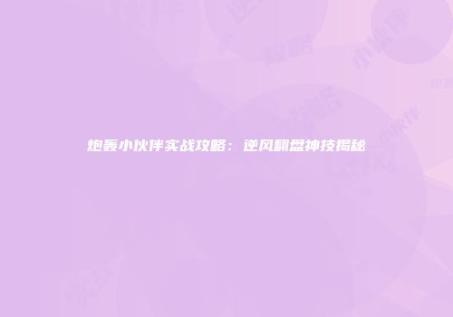 炮轰小伙伴实战攻略：逆风翻盘神技揭秘