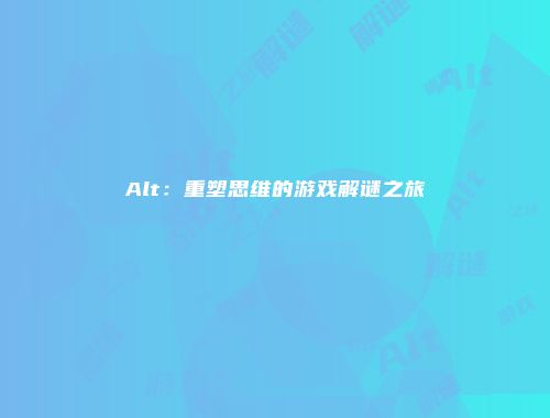 Alt：重塑思维的游戏解谜之旅
