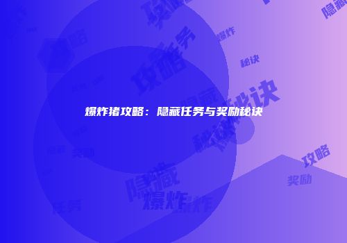 爆炸猪攻略：隐藏任务与奖励秘诀