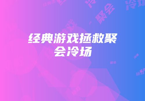 经典游戏拯救聚会冷场