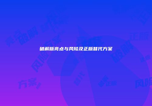 破解版亮点与风险及正版替代方案