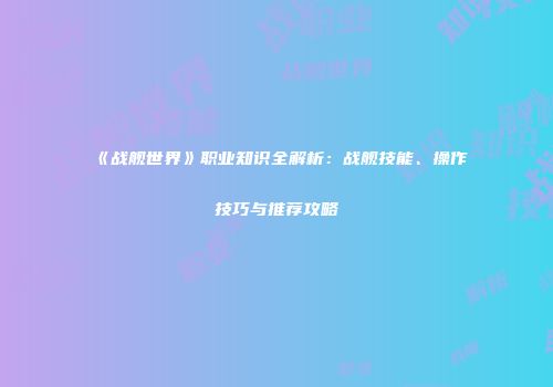 《战舰世界》职业知识全解析：战舰技能、操作技巧与推荐攻略