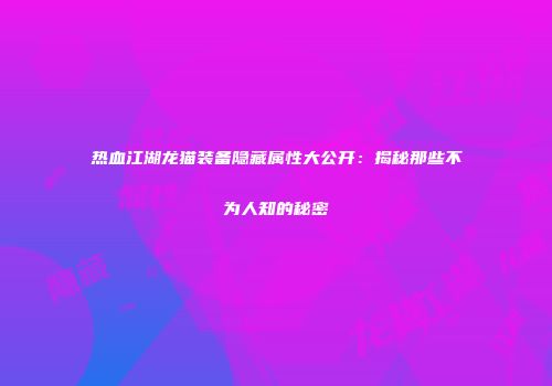 热血江湖龙猫装备隐藏属性大公开：揭秘那些不为人知的秘密