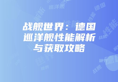 战舰世界:德国巡洋舰性能解析与获取攻略