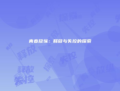 青春放纵:释放与失控的探索