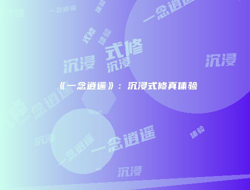 《一念逍遥》：沉浸式修真体验