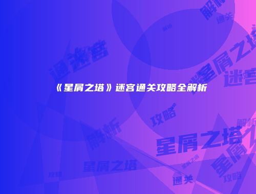 《星屑之塔》迷宫通关攻略全解析