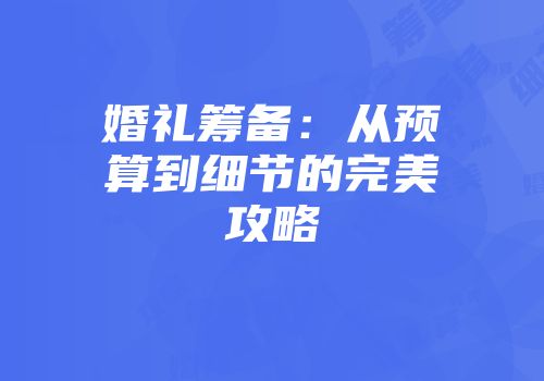 婚礼筹备:从预算到细节的完美攻略