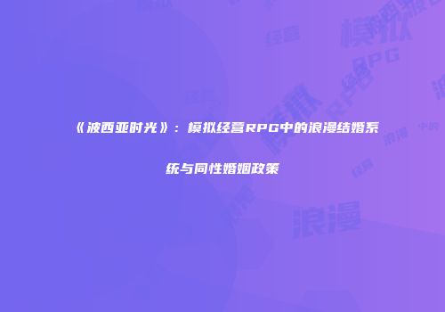 《波西亚时光》:模拟经营RPG中的浪漫结婚系统与同性婚姻政策